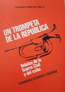 UN TROMPETA DE LA REPÚBLICA. RELATOS DE LA GUERRA CIVIL Y DEL EXILIO.